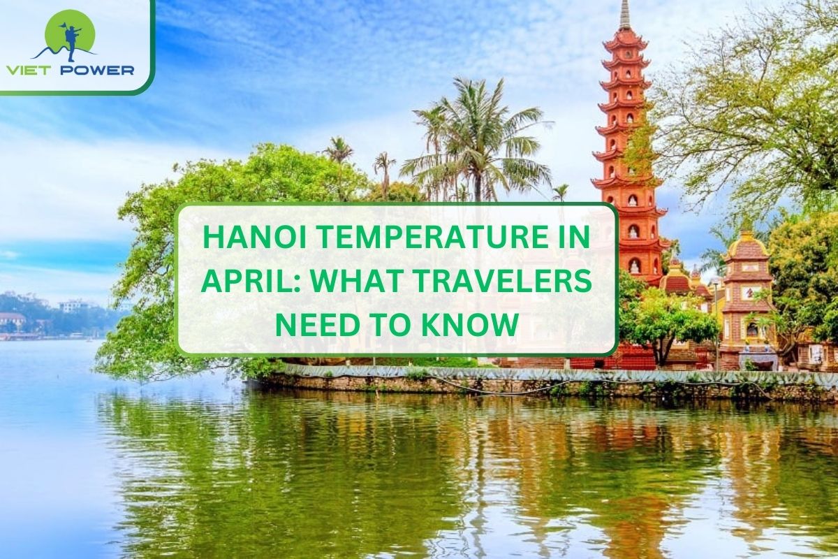 Hanoi Temperature in April: What Travelers Need to Know